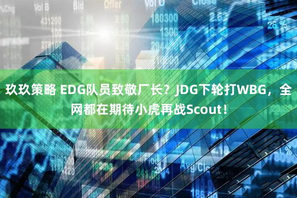 玖玖策略 EDG队员致敬厂长？JDG下轮打WBG，全网都在期待小虎再战Scout！