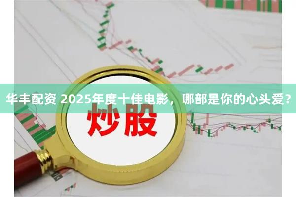 华丰配资 2025年度十佳电影，哪部是你的心头爱？