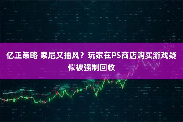 亿正策略 索尼又抽风？玩家在PS商店购买游戏疑似被强制回收