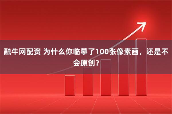 融牛网配资 为什么你临摹了100张像素画，还是不会原创？